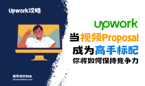 [Upwork攻略]当视频Proposal成为高手标配，你将如何保持竞争力